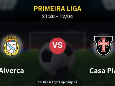 Soi Kèo Alverca vs Casa Pia – 21:30 12/04 | Nhận Định, Dự Đoán Tỷ Số