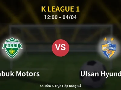Kết Quả: Jeonbuk Motors 2-0 Ulsan Hyundai FC – Highlight & Bàn Thắng | K League 1